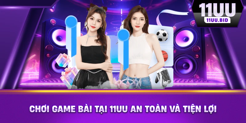 Chơi game bài tại 11UU an toàn và tiện lợi Chơi game bài tại 11UU an toàn và tiện lợi