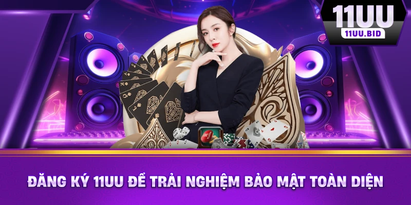 Đăng ký 11UU để trải nghiệm bảo mật toàn diện Đăng ký 11UU để trải nghiệm bảo mật toàn diện