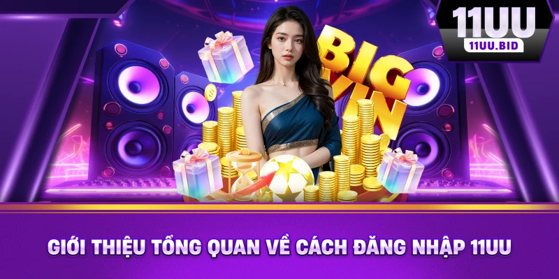 Giới thiệu tổng quan về cách đăng nhập 11UU Giới thiệu tổng quan về cách đăng nhập 11UU