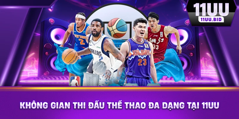 Không gian thi đấu thể thao đa dạng tại 11UU Không gian thi đấu thể thao đa dạng tại 11UU